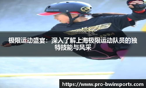 极限运动盛宴：深入了解上海极限运动队员的独特技能与风采