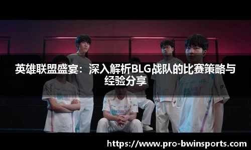 英雄联盟盛宴：深入解析BLG战队的比赛策略与经验分享